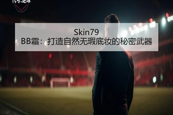 Skin79 BB霜：打造自然无瑕底妆的秘密武器