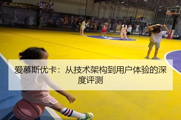 爱慕斯优卡：从技术架构到用户体验的深度评测