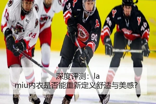 深度评测：la miu内衣是否能重新定义舒适与美感？