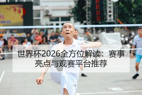 世界杯2026全方位解读：赛事亮点与观赛平台推荐