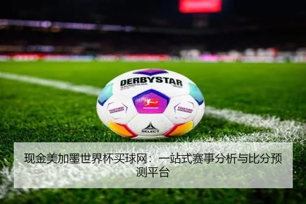 现金美加墨世界杯买球网：一站式赛事分析与比分预测平台