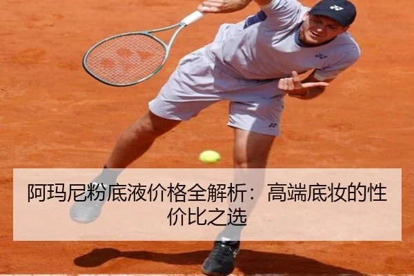 阿玛尼粉底液价格全解析：高端底妆的性价比之选