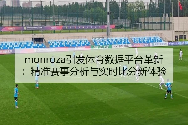 monroza引发体育数据平台革新：精准赛事分析与实时比分新体验